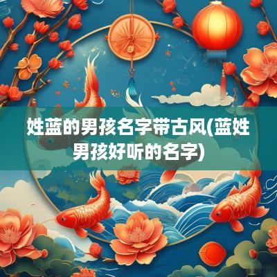 姓蓝的男孩名字带古风(蓝姓男孩好听的名字)