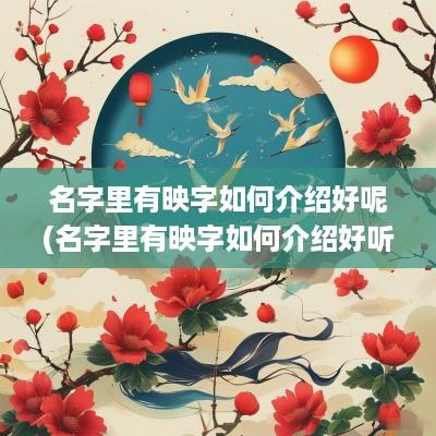 名字里有映字如何介绍好呢(名字里有映字如何介绍好听)
