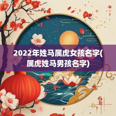 2025年姓马属虎女孩名字(属虎姓马男孩名字)