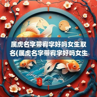属虎名字带宥字好吗女生取名(属虎名字带宥字好吗女生怎么取)