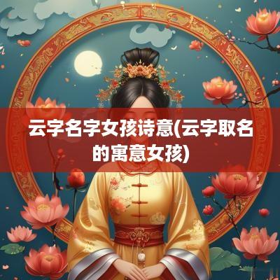 云字名字女孩诗意(云字取名的寓意女孩)