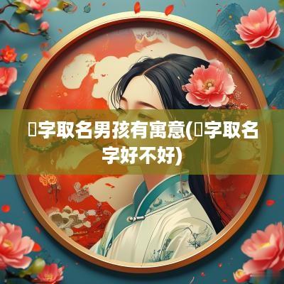 燊字取名男孩有寓意(燊字取名字好不好)