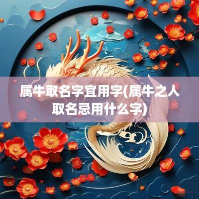 属牛取名字宜用字(属牛之人取名忌用什么字)