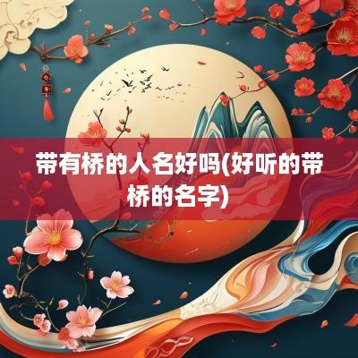 带有桥的人名好吗(好听的带桥的名字)