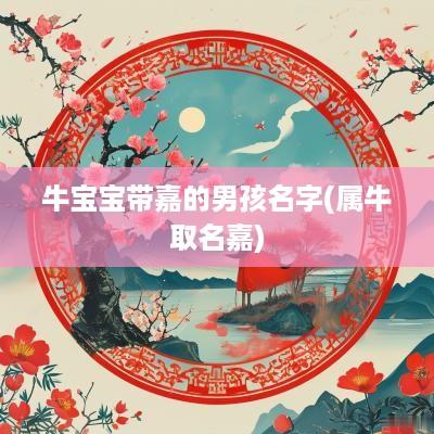 牛宝宝带嘉的男孩名字(属牛取名嘉)