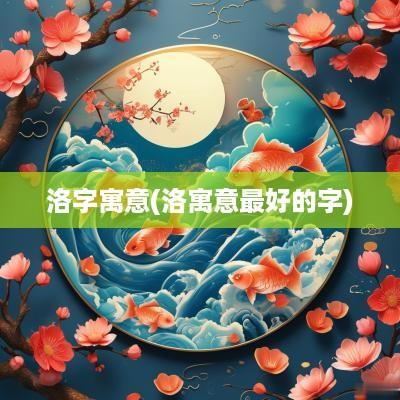洛字寓意(洛寓意最好的字)