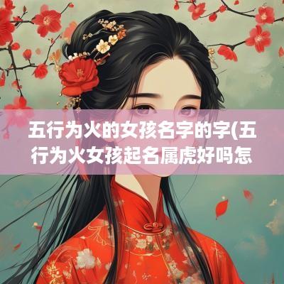 五行为火的女孩名字的字(五行为火女孩起名属虎好吗怎么样)