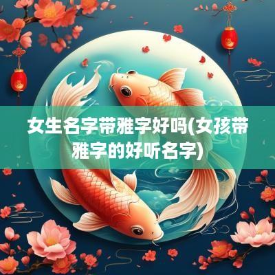 女生名字带雅字好吗(女孩带雅字的好听名字)