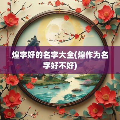 煌字好的名字大全(煌作为名字好不好)