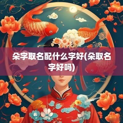 朵字取名配什么字好(朵取名字好吗)