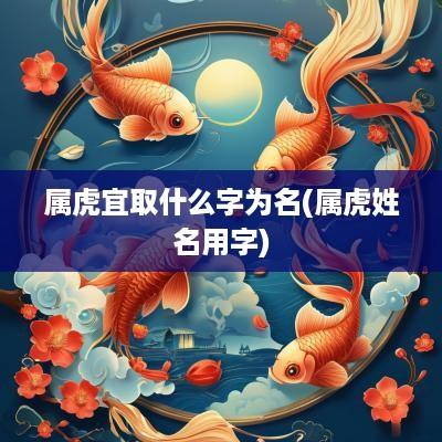 属虎宜取什么字为名(属虎姓名用字)