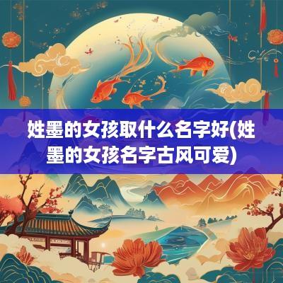 姓墨的女孩取什么名字好(姓墨的女孩名字古风可爱)