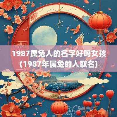 1987属兔人的名字好吗女孩(1987年属兔的人取名)