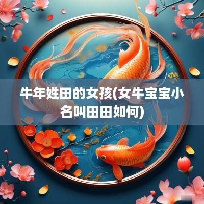 蛇年姓田的女孩(女牛宝宝小名叫田田如何)