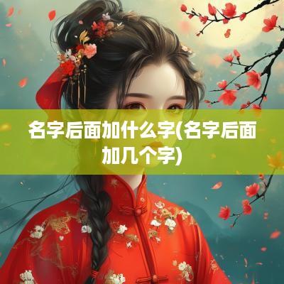 名字后面加什么字(名字后面加几个字)