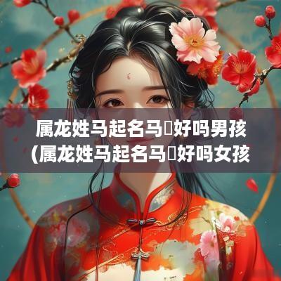 属龙姓马起名马璟好吗男孩(属龙姓马起名马璟好吗女孩)