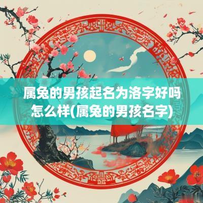 属兔的男孩起名为洛字好吗怎么样(属兔的男孩名字)