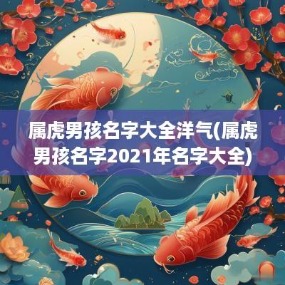属虎男孩名字大全洋气(属虎男孩名字2025年名字大全)