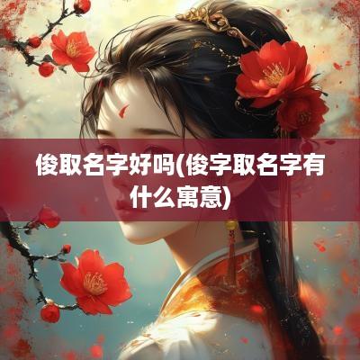 俊取名字好吗(俊字取名字有什么寓意)