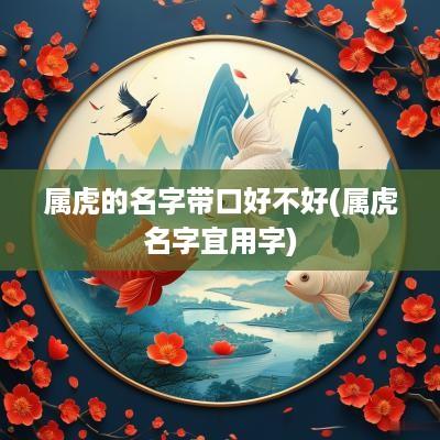 属虎的名字带口好不好(属虎名字宜用字)