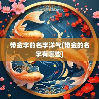 带金字的名字洋气(带金的名字有哪些)