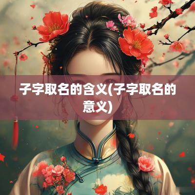 子字取名的含义(子字取名的意义)