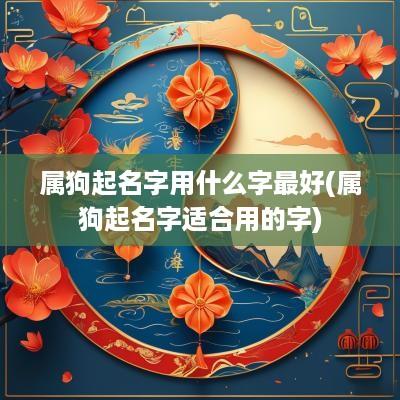 属狗起名字用什么字最好(属狗起名字适合用的字)