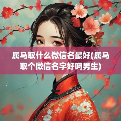 属马取什么微信名最好(属马取个微信名字好吗男生)