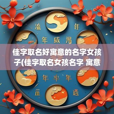 佳字取名好寓意的名字女孩子(佳字取名女孩名字 寓意)