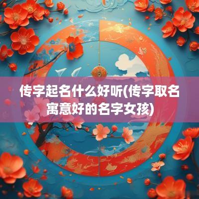 传字起名什么好听(传字取名寓意好的名字女孩)