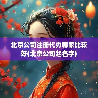 北京公司注册代办哪家比较好(北京公司起名字)