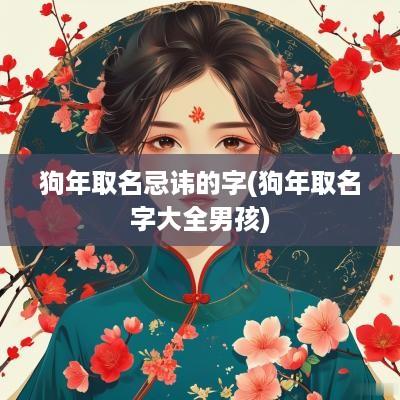 狗年取名忌讳的字(狗年取名字大全男孩)