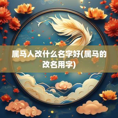 属马人改什么名字好(属马的改名用字)