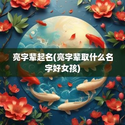 亮字辈起名(亮字辈取什么名字好女孩)