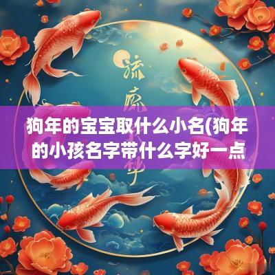 狗年的宝宝取什么小名(狗年的小孩名字带什么字好一点)