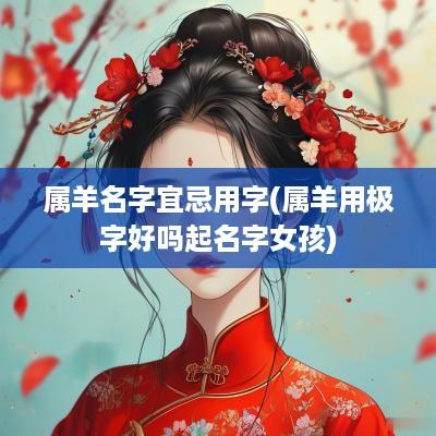 属羊名字宜忌用字(属羊用极字好吗起名字女孩)