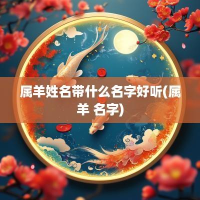 属羊姓名带什么名字好听(属羊 名字)