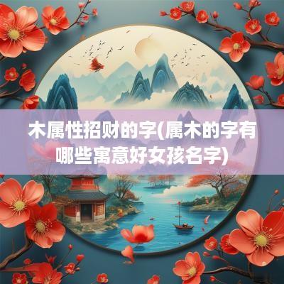 木属性招财的字(属木的字有哪些寓意好女孩名字)
