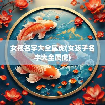 女孩名字大全属虎(女孩子名字大全属虎)