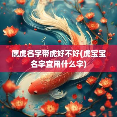 属虎名字带虎好不好(虎宝宝名字宜用什么字)