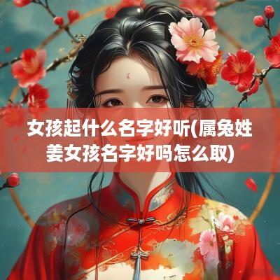 女孩起什么名字好听(属兔姓姜女孩名字好吗怎么取)