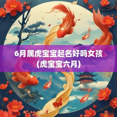 6月属虎宝宝起名好吗女孩(虎宝宝六月)