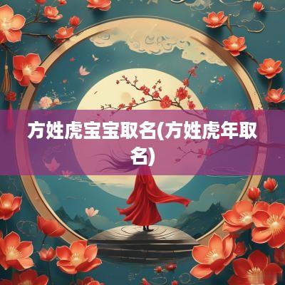 方姓虎宝宝取名(方姓蛇年取名)