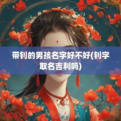 带钊的男孩名字好不好(钊字取名吉利吗)