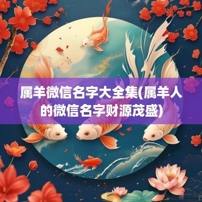 属羊微信名字大全集(属羊人的微信名字财源茂盛)