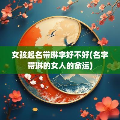 女孩起名带琳字好不好(名字带琳的女人的命运)