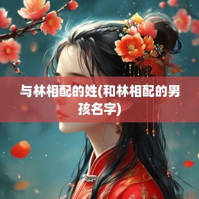 与林相配的姓(和林相配的男孩名字)