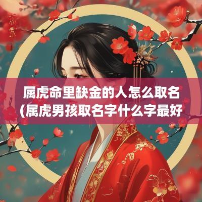 属虎命里缺金的人怎么取名(属虎男孩取名字什么字最好)