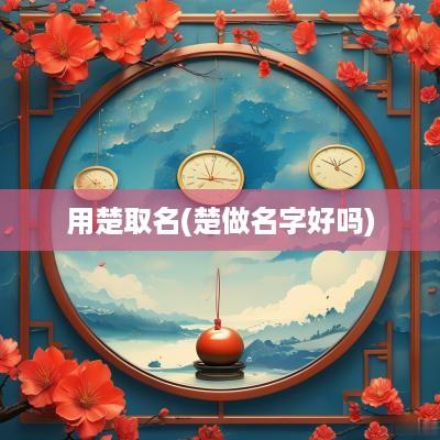 用楚取名(楚做名字好吗)