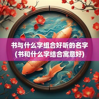 书与什么字组合好听的名字(书和什么字结合寓意好)